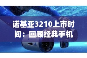 诺基亚3210上市时间：回顾经典手机的诞生与复兴