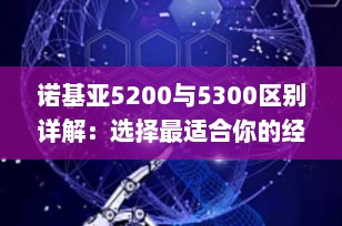 诺基亚5200与5300区别详解：选择最适合你的经典滑盖手机