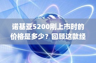 诺基亚5200刚上市时的价格是多少？回顾这款经典音乐手机的起始价