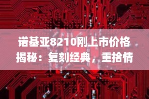 诺基亚8210刚上市价格揭秘：复刻经典，重拾情怀