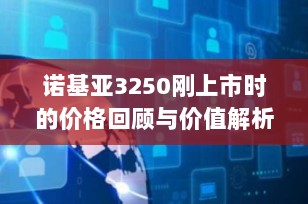 诺基亚3250刚上市时的价格回顾与价值解析