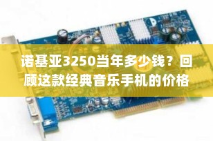 诺基亚3250当年多少钱？回顾这款经典音乐手机的价格变迁