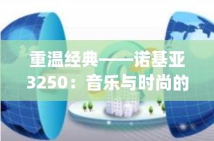 重温经典——诺基亚3250：音乐与时尚的完美结合