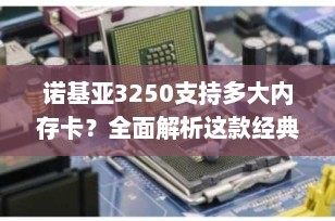 诺基亚3250支持多大内存卡？全面解析这款经典音乐手机的存储能力