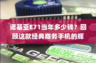 诺基亚E71当年多少钱？回顾这款经典商务手机的辉煌与价格变迁