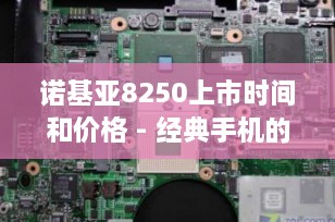 诺基亚8250上市时间和价格 - 经典手机的辉煌时刻