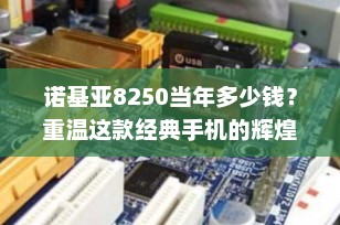 诺基亚8250当年多少钱？重温这款经典手机的辉煌时刻