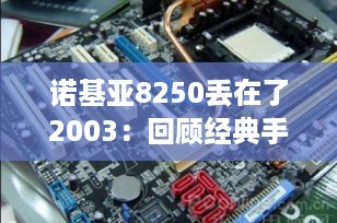 诺基亚8250丢在了2003：回顾经典手机的辉煌与情怀