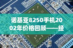 诺基亚8250手机2002年价格回顾——经典“蝴蝶机”的辉煌时刻