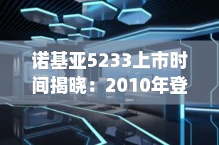 诺基亚5233上市时间揭晓：2010年登场的经典S60触控智能机回顾