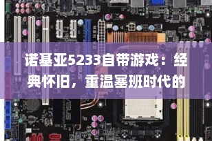 诺基亚5233自带游戏：经典怀旧，重温塞班时代的指尖乐趣