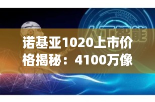 诺基亚1020上市价格揭秘：4100万像素传奇手机值不值6000元？