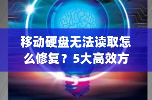 移动硬盘无法读取怎么修复？5大高效方法+数据恢复全攻略（2025最新版）