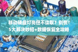 移动硬盘灯亮但不读取？别慌！5大解决妙招+数据恢复全攻略（2025最新版）