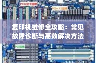 复印机维修全攻略：常见故障诊断与高效解决方法（2025最新版）