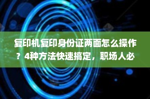 复印机复印身份证两面怎么操作？4种方法快速搞定，职场人必备技能！