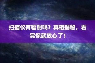 扫描仪有辐射吗？真相揭秘，看完你就放心了！