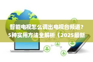 智能电视怎么调出电视台频道？5种实用方法全解析（2025最新指南）