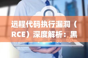 远程代码执行漏洞（RCE）深度解析：黑客如何隔空控制你的服务器？（附完整防御方案）