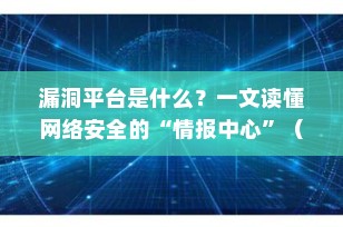 漏洞平台是什么？一文读懂网络安全的“情报中心”（2025最新指南）