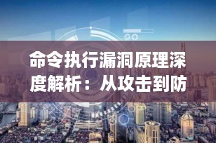 命令执行漏洞原理深度解析：从攻击到防御的全方位指南