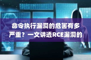 命令执行漏洞的危害有多严重？一文讲透RCE漏洞的威胁与防范