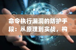 命令执行漏洞的防护手段：从原理到实战，构建安全防线