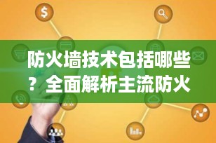 防火墙技术包括哪些？全面解析主流防火墙核心技术与功能演进