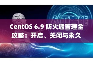 CentOS 6.9 防火墙管理全攻略：开启、关闭与永久禁用详解