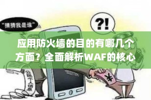 应用防火墙的目的有哪几个方面？全面解析WAF的核心价值