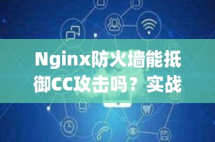 Nginx防火墙能抵御CC攻击吗？实战配置全解析