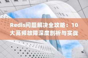 Redis问题解决全攻略：10大高频故障深度剖析与实战解决方案（2025最新版）