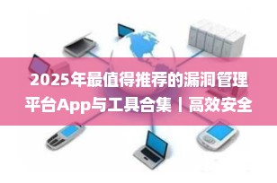 2025年最值得推荐的漏洞管理平台App与工具合集｜高效安全运维必备