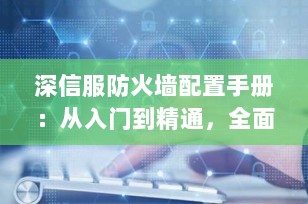 深信服防火墙配置手册：从入门到精通，全面掌握AF系列安全策略
