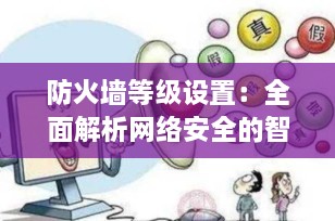 防火墙等级设置：全面解析网络安全的智能防线