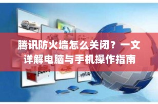 腾讯防火墙怎么关闭？一文详解电脑与手机操作指南