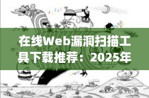 在线Web漏洞扫描工具下载推荐：2025年最实用的免费与专业工具合集（附下载）