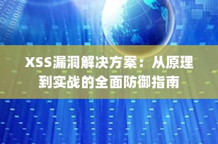 XSS漏洞解决方案：从原理到实战的全面防御指南