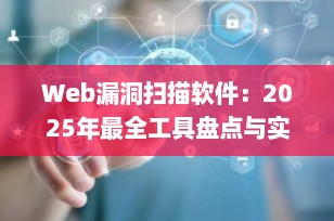 Web漏洞扫描软件：2025年最全工具盘点与实战指南（从入门到精通）