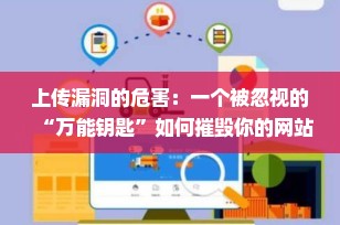 上传漏洞的危害：一个被忽视的“万能钥匙”如何摧毁你的网站安全