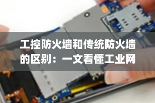 工控防火墙和传统防火墙的区别：一文看懂工业网络安全的核心防线