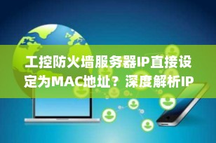 工控防火墙服务器IP直接设定为MAC地址？深度解析IP与MAC绑定的正确姿势