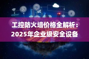 工控防火墙价格全解析：2025年企业级安全设备选购指南