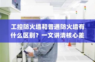 工控防火墙和普通防火墙有什么区别？一文讲清核心差异与选型指南