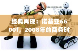 经典再现：诺基亚6600f，2008年的商务时尚翻盖3G手机深度回顾