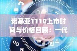 诺基亚1110上市时间与价格回顾：一代经典神机的辉煌岁月