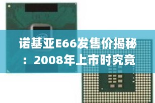 诺基亚E66发售价揭秘：2008年上市时究竟卖多少钱？