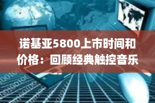 诺基亚5800上市时间和价格：回顾经典触控音乐手机的辉煌岁月