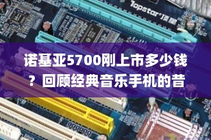 诺基亚5700刚上市多少钱？回顾经典音乐手机的昔日辉煌