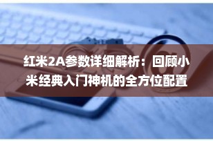 红米2A参数详细解析：回顾小米经典入门神机的全方位配置